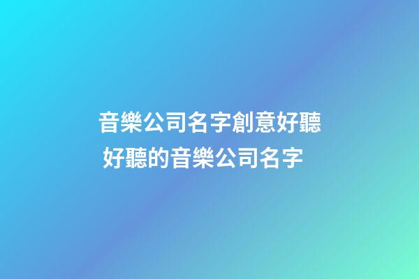 音樂公司名字創意好聽 好聽的音樂公司名字